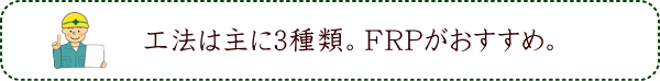 工法は主に3種類。FRPがおすすめ。