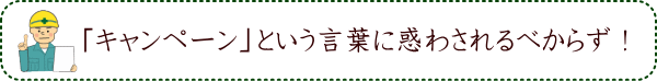 「キャンペーン」という言葉に惑わされるべからず！