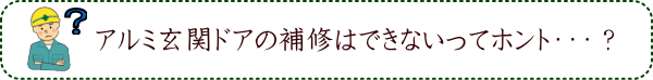 アルミ玄関ドアの補修はできないってホント・・・？