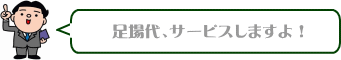 足場代、サービスしますよ！