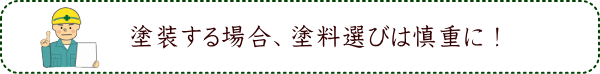 塗装する場合、塗料選びは慎重に！