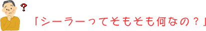 「シーラーってそもそも何なの？」