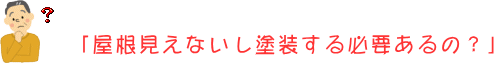 「屋根見えないし、塗装する必要あるの？」