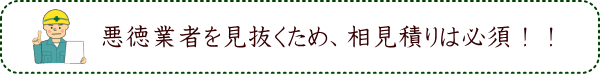 悪徳業者を見抜くため、相見積りは必須！