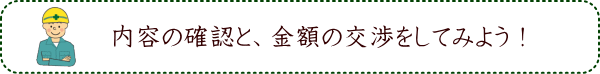 内容の確認と、金額の交渉をしてみよう！