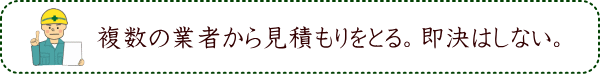 複数の業者から見積もりをとる。即決はしない。