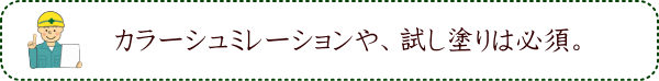 カラーシュミレーションや、試し塗りは必須。