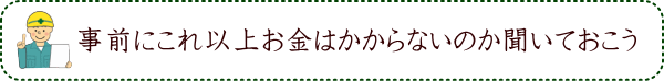 事前にこれ以上お金はかからないのか聞いておこう